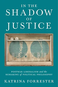 the Shadow of Justice: Postwar Liberalism and Remaking Political Philosophy