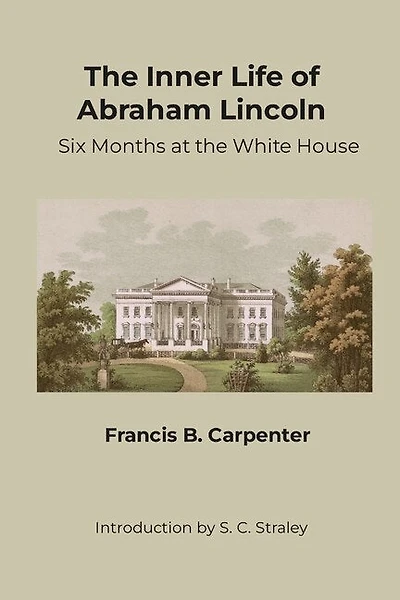 The Inner Life of Abraham Lincoln: Six Months at the White House