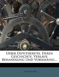 Ueber Diphtheritis, Deren Geschichte, Verlauf, Behandlung Und Vorbauung.