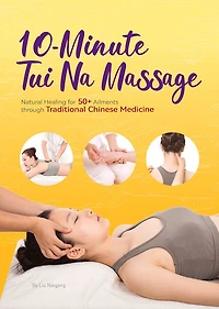 10-Minute Tui Na Massage: Natural Healing for 50+ Ailments through Traditional Chinese Medicine
