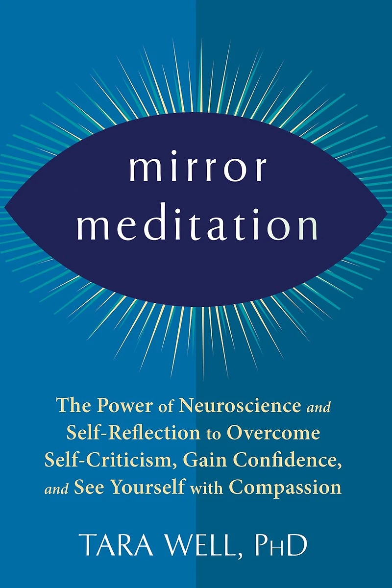 Mirror Meditation: The Power of Neuroscience and Self-Reflection to Overcome Self-Criticism, Gain Confidence, See Yourself with Compassion