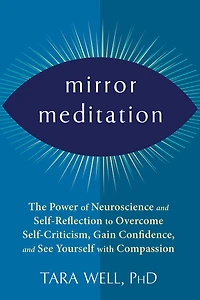 Mirror Meditation: The Power of Neuroscience and Self-Reflection to Overcome Self-Criticism, Gain Confidence, See Yourself with Compassion