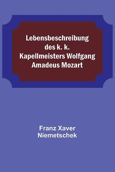 Lebensbeschreibung des k. k. Kapellmeisters Wolfgang Amadeus Mozart