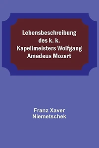 Lebensbeschreibung des k. k. Kapellmeisters Wolfgang Amadeus Mozart