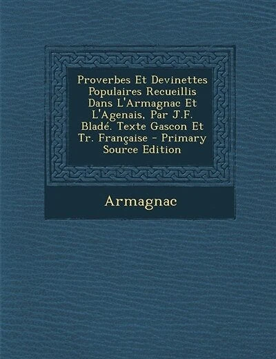 Proverbes Et Devinettes Populaires Recueillis Dans L'Armagnac Et L'Agenais, Par J.F. Bladé. Texte Gascon Et Tr. Française - Primary Source Edition