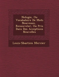 N�ologie, Ou Vocabulaire De Mots Nouveaux, � Renouveler, Ou Pris Dans Des Acceptions Nouvelles