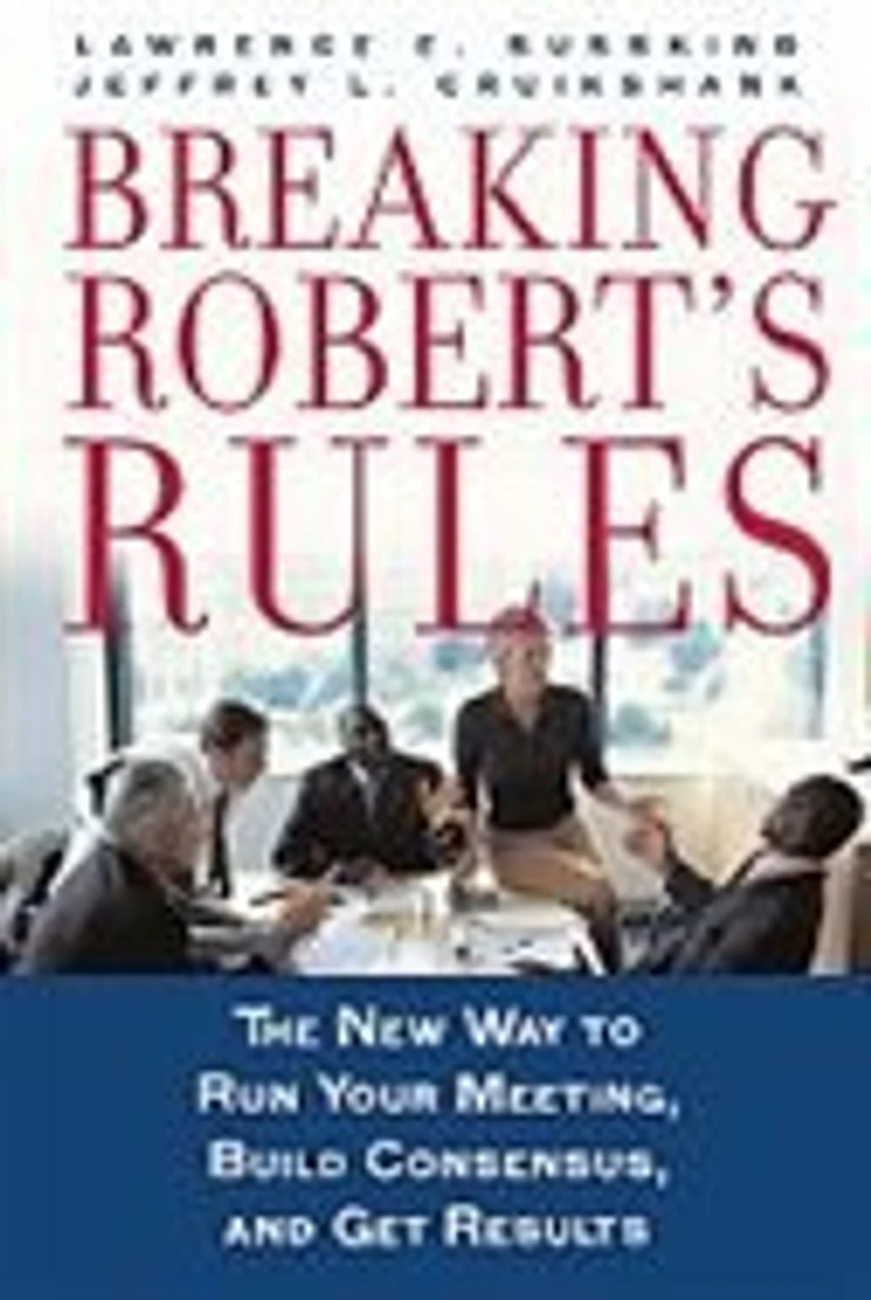 Breaking Robert's Rules: The New Way to Run Your Meeting, Build Consensus, and Get Results