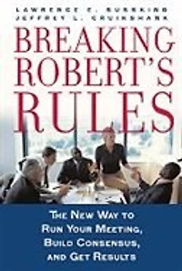 Breaking Robert's Rules: The New Way to Run Your Meeting, Build Consensus, and Get Results