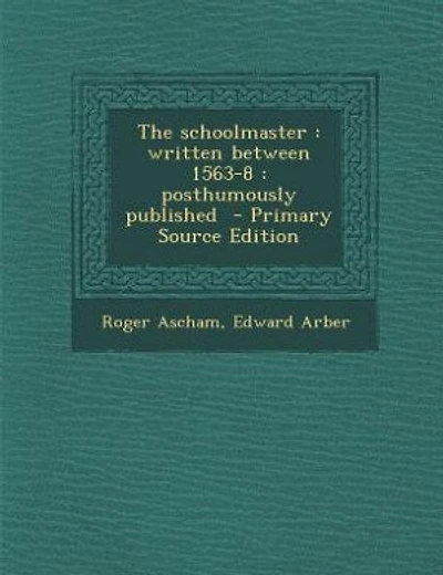 The schoolmaster: written between 1563-8 : posthumously published  - Primary Source Edition