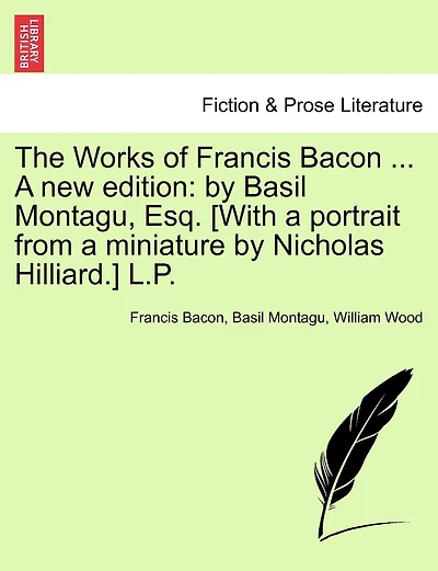 The Works Of Francis Bacon ... A New Edition: By Basil Montagu, Esq. [with A Portrait From A Miniature By Nicholas Hilliard.] L.p.