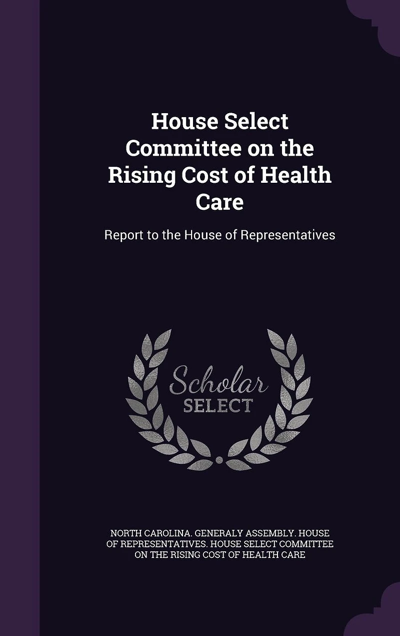 House Select Committee on the Rising Cost of Health Care: Report to Representatives