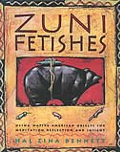 Zuni Fetishes: Using Native American Sacred Objects For Meditation, Reflection, And Insight