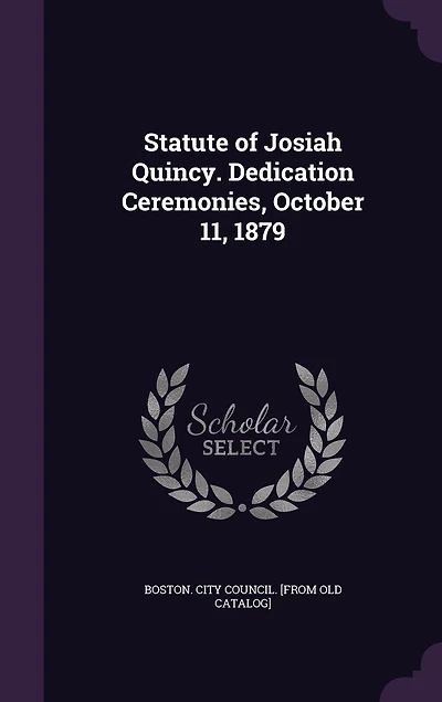 Statute of Josiah Quincy: Dedication Ceremonies, October 11, 1879 (Classic Reprint)