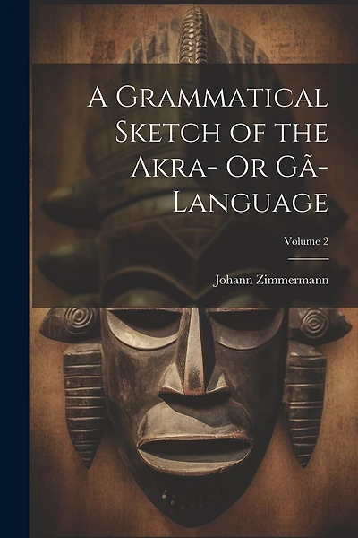 A Grammatical Sketch of the Akra- Or Gã-Language; Volume 2