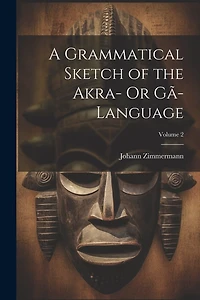 A Grammatical Sketch of the Akra- Or Gã-Language; Volume 2