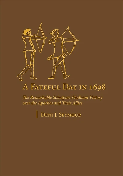 A Fateful Day 1698: the Remarkable Sobaipuri-O'odham Victory over Apaches and Their Allies