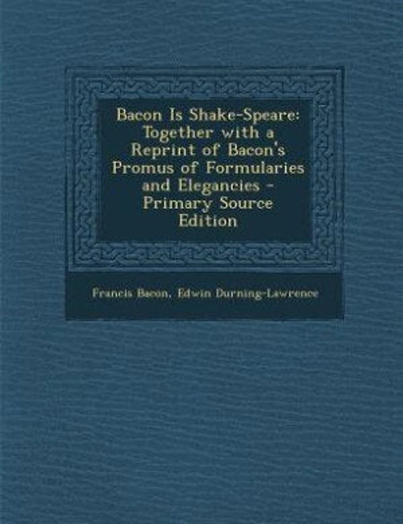 Bacon Is Shake-Speare: Together With a Reprint of Bacon's Promus Formularies and Elegancies