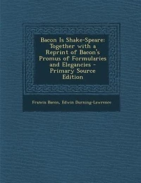 Bacon Is Shake-Speare: Together With a Reprint of Bacon's Promus Formularies and Elegancies