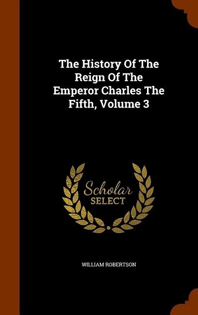 The History Of The Reign Of The Emperor Charles The Fifth, Volume 3