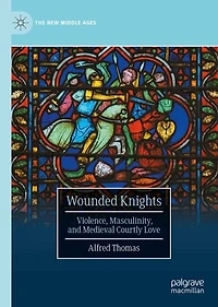 Wounded Knights: Violence, Masculinity, and Medieval Courtly Love