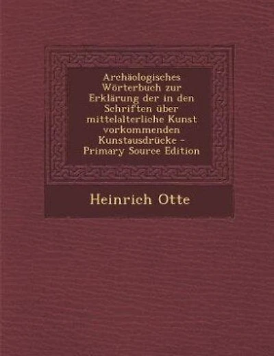 Archäologisches Wörterbuch zur Erklärung der in den Schriften über mittelalterliche Kunst vorkommenden Kunstausdrücke - Primary Source Edition