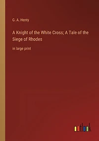 A Knight of the White Cross; A Tale of the Siege of Rhodes: in large print