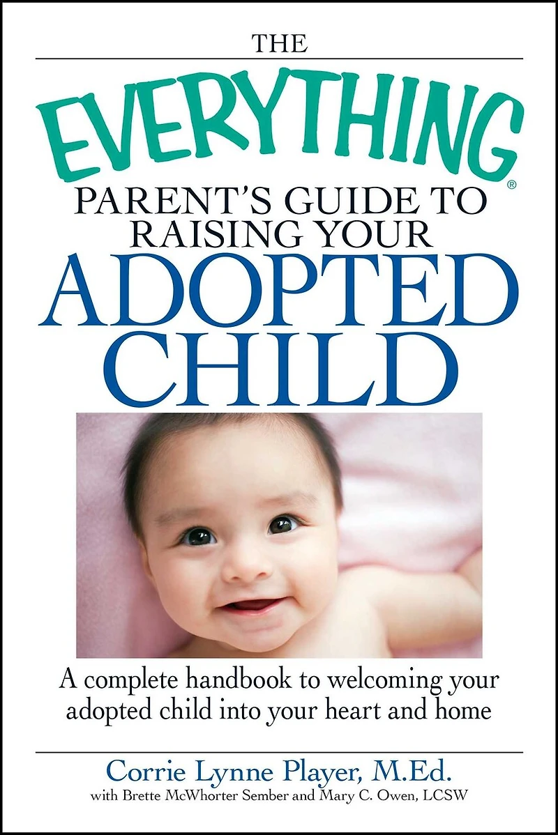 The Everything Parent's Guide to Raising your adopted Child: A complete handbook welcoming child into heart and home