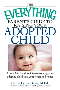 The Everything Parent's Guide to Raising your adopted Child: A complete handbook welcoming child into heart and home
