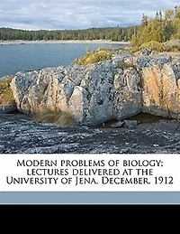 Modern Problems of Biology: Lectures Delivered at the University Jena, December, 1912 (Classic Reprint)