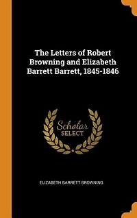 The Letters of Robert Browning and Elizabeth Barrett Barrett, 1845-1846