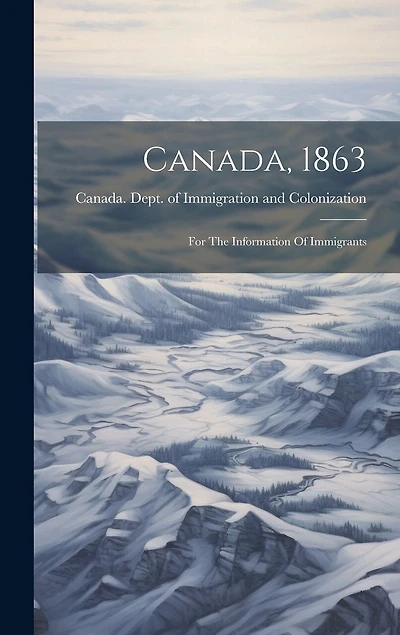 Canada, 1863: For The Information Of Immigrants