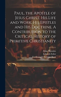 Paul, the Apostle of Jesus Christ, his Life and Work, his Epistles and his Doctrine. A Contribution to the Critical History of Primitive Christianity