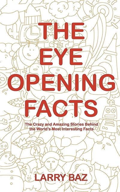 The Eye-Opening Facts: The Crazy and Amazing Stories Behind the World's Most Interesting Facts