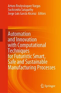 Automation and Innovation with Computational Techniques for Futuristic Smart, Safe Sustainable Manufacturing Processes