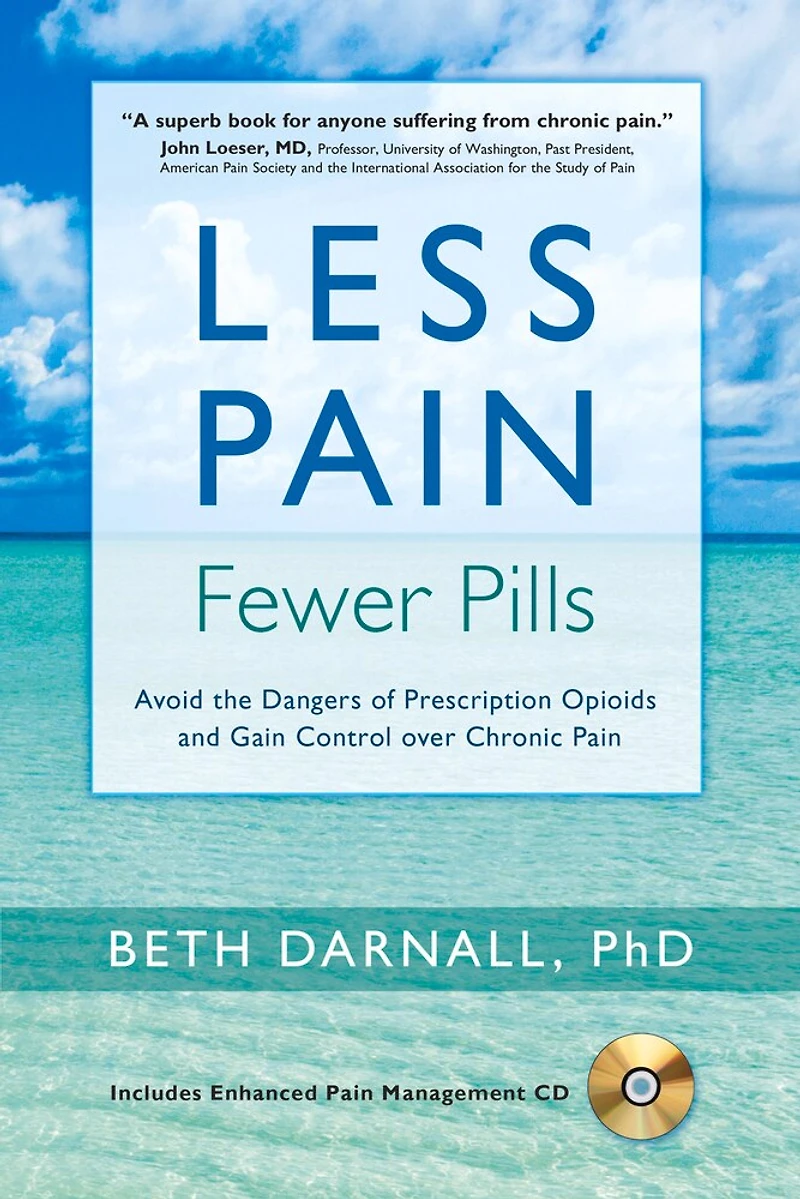 Less Pain, Fewer Pills: Avoid The Dangers Of Prescription Opioids And Gain Control Over Chronic Pain