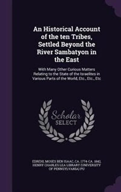 An Historical Account of the Ten Tribes, Settled Beyond River Sambatyon East: With Many Other Curious Matters Relating to State Israelites Various Parts Wor
