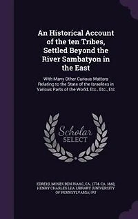 An Historical Account of the Ten Tribes, Settled Beyond River Sambatyon East: With Many Other Curious Matters Relating to State Israelites Various Parts Wor