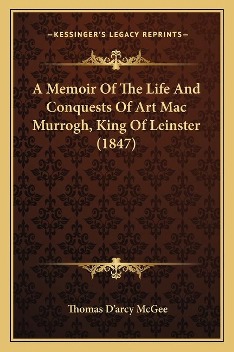 A Memoir Of The Life And Conquests Of Art Mac Murrogh, King Of Leinster (1847)