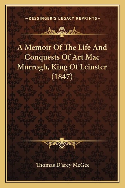 A Memoir Of The Life And Conquests Of Art Mac Murrogh, King Of Leinster (1847)