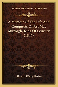 A Memoir Of The Life And Conquests Of Art Mac Murrogh, King Of Leinster (1847)