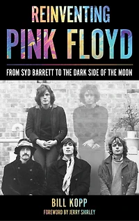 Reinventing Pink Floyd: From Syd Barrett To The Dark Side Of Moon
