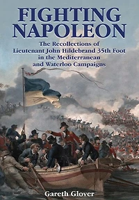 Fighting Napoleon: the Recollections of Lieutenant John Hildebrand 35th Foot Mediterranean and Waterloo Campaigns