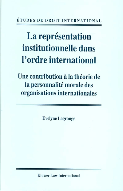 La représentation institutionnelle dans l'ordre international: Une contribution à la théorie de la personnalité morale des organisations internationales