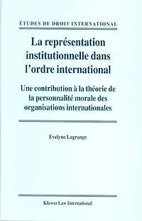 La représentation institutionnelle dans l'ordre international: Une contribution à la théorie de la personnalité morale des organisations internationales