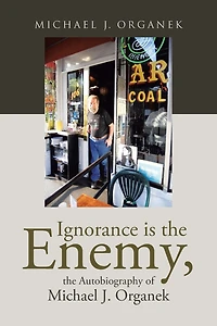 Ignorance is the Enemy, Autobiography of Michael J. Organek