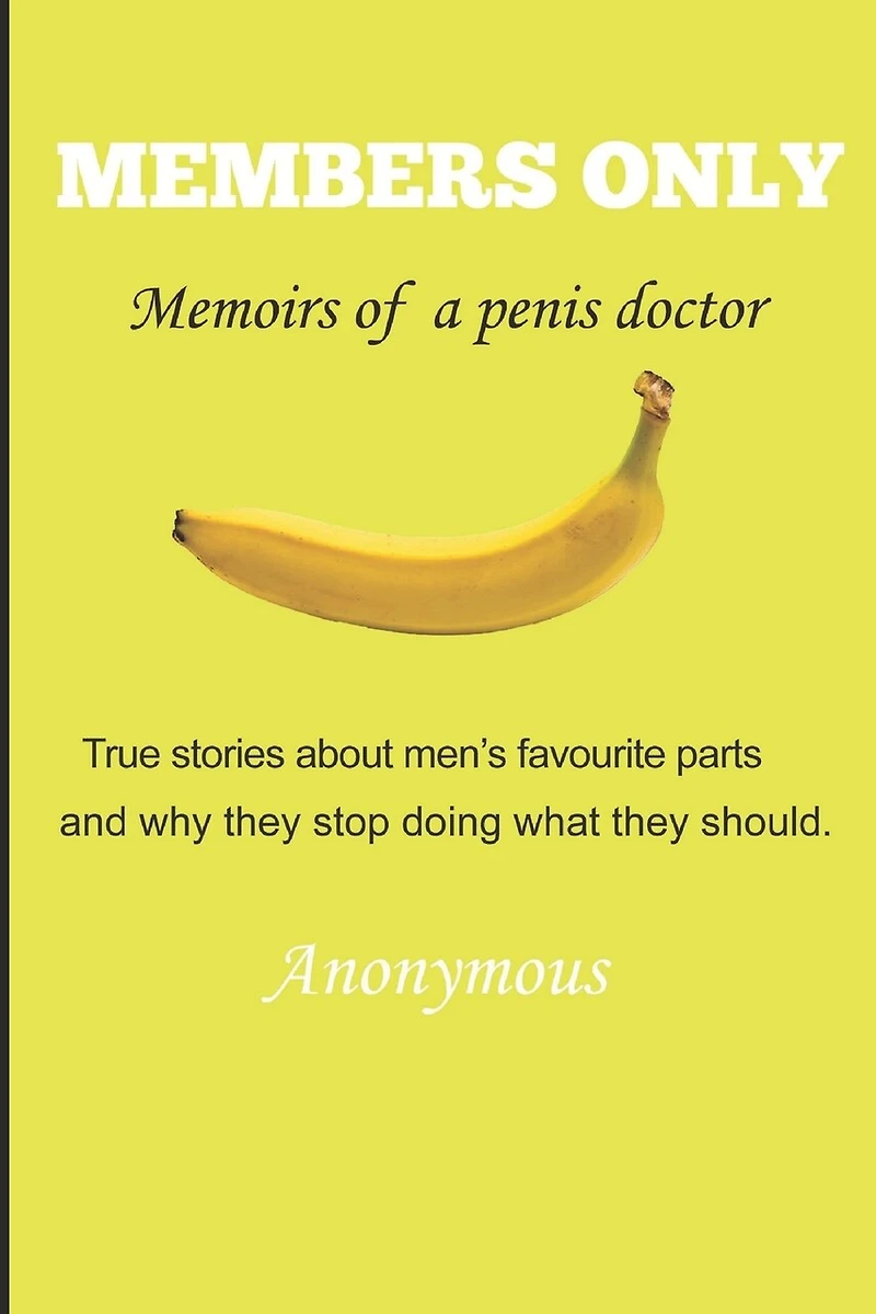 Members Only - Memoirs of a penis doctor: True stories about men's favourite parts and why they stop doing what they should.