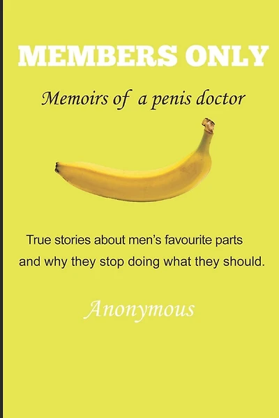 Members Only - Memoirs of a penis doctor: True stories about men's favourite parts and why they stop doing what they should.