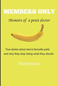 Members Only - Memoirs of a penis doctor: True stories about men's favourite parts and why they stop doing what they should.