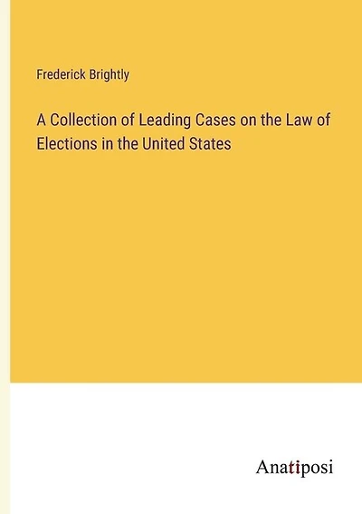 A Collection of Leading Cases on the Law of Elections in the United States