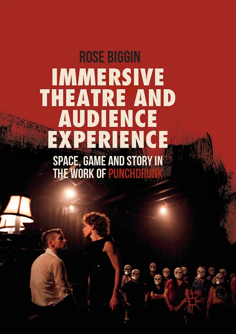 Immersive Theatre And Audience Experience: Space, Game Story The Work Of Punchdrunk